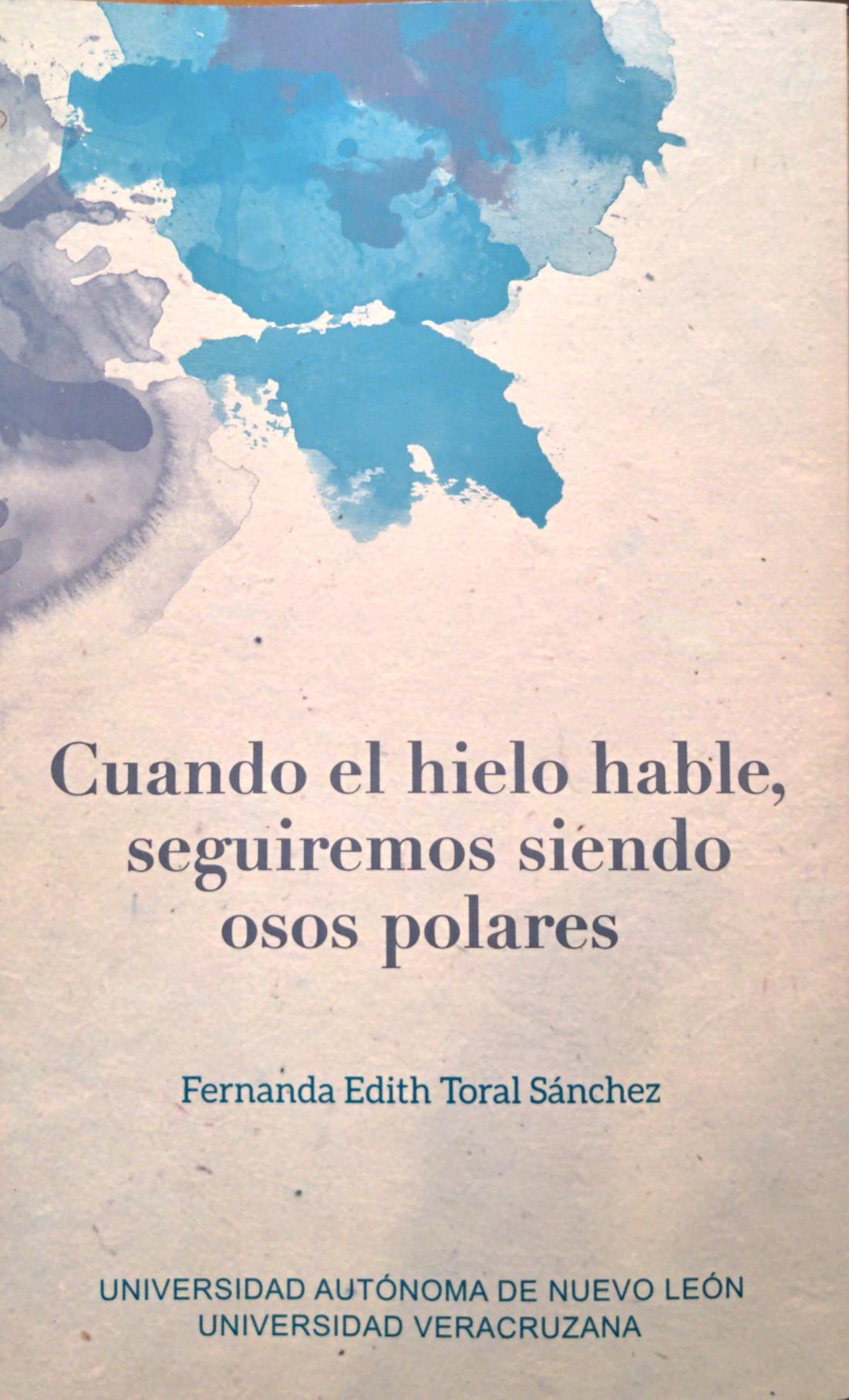 Fernanda Edith Toral Sánchez: Cuando el hielo hable, seguiremos siendo osos polares (Paperback, Español language, 2026, Universidad Veracruzana, Universidad Autónoma de Nuevo León)