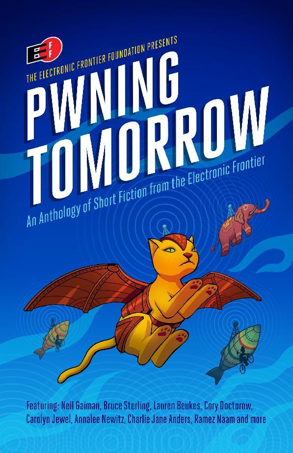 Annalee Newitz, Neil Gaiman, Cory Doctorow, Charlie Jane Anders, Paolo Bacigalupi, Dave Maass, Hannu Rajaniemi, Kameron Hurley, Ramez Naam, Lauren Beukes, David Brin, Pat Cadigan, Charles Yu, Lewis Shiner, James Patrick Kelly, Rudy Rucker, Paul Ford, SL Grey, Eileen Gunn, Charles Human, Carolyn Jewel, Bruce Sterling, Madeline Ashby: Pwning Tomorrow (EBook, 2016, Electronic Frontier Foundation)